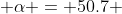  \alpha = 50.7 