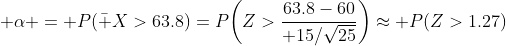 \alpha = P(\bar X>63.8)=P\biggl(Z>{63.8-60\over 15/\sqrt{25}}\biggr)\approx P(Z>1.27)