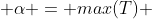  \alpha = max(T) 