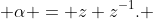  \alpha = z+z^{-1}. 