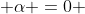  \alpha =0 