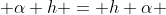  \alpha h = h \alpha 