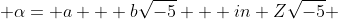 \alpha= a + b\sqrt{-5}   in Z\sqrt{-5} 