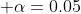  \alpha=0.05