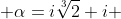  \alpha=i\sqrt[3]{2}+i 