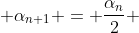  \alpha_{n+1} = \frac{\alpha_n}{2} 