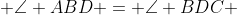  \angle ABD = \angle BDC 