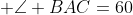  \angle BAC=60