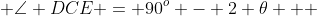  \angle DCE = 90^o - 2 \theta   