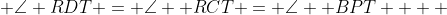 \angle RDT = \angle  RCT = \angle  BPT    