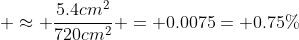  \approx \frac{5.4cm^2}{720cm^2} = 0.0075= 0.75\%
