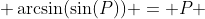  \arcsin(\sin(P)) = P 
