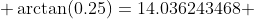  \arctan(0.25)=14.036243468 