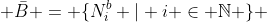  \bar{B} = \{N^{b}_i | i \in \mathbb{N} \} 