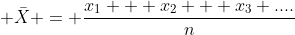  \bar{X} = \frac{x_1 + x_2 + x_3 ....}{n}