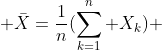  \bar{X}=\frac{1}{n}(\sum_{k=1}^n X_k) 