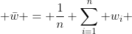  \bar{w} = \frac{1}{n} \sum_{i=1}^n w_i 