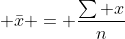  \bar{x} = \frac{\sum x}{n}
