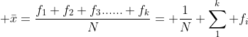  \bar{x}=\frac{f_{1}+f_{2}+f_{3}......+f_{k}}{N}= \frac{1}{N} \sum_1^{k} f_{i}