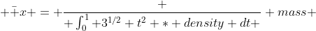  \bar x = \frac { \int_0^1 3^{1/2} t^2 * density dt } {mass} 