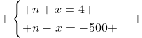  \begin{cases} n+x=4 \\ n-x=-500 \end{cases} 
