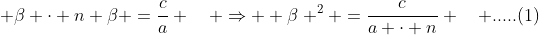  \beta \cdot n \beta =\frac{c}{a} \quad \Rightarrow  \beta ^2 =\frac{c}{a \cdot n} \quad .....(1)