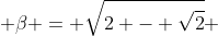  \beta = \sqrt{2 - \sqrt{2}} 