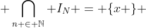 \bigcap_{n \in \mathbb{N}} I_N = \{x \} 