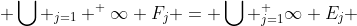  \bigcup _{j=1} ^ \infty F_j = \bigcup _{j=1}^ \infty E_j 