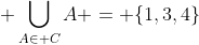  \bigcup_{A\in C}{A} = \{1,3,4\}