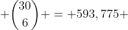  \binom{30}{6} = 593,775 