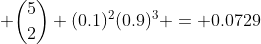 \binom{5}{2} (0.1)^{2}(0.9)^{3} = 0.0729