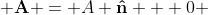  \bold{A} = A \bold{\hat{n}} + 0 