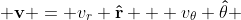  \bold{v} = v_{r} \bold{\hat{r}} + v_{\theta} \bold{\hat{\theta}} 