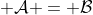  \cal{A} = \cal{B}