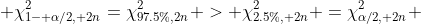  \chi^{2}_{1- \alpha/2, 2n}=\chi^2_{97.5\%,2n} > \chi^{2}_{2.5\%, 2n} =\chi^{2}_{\alpha/2, 2n} 