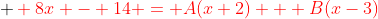  \color{red} 8x - 14 = A(x+2) + B(x-3)