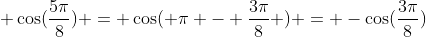  \cos(\frac{5\pi}{8}) = \cos( \pi - \frac{3\pi}{8} ) = -\cos(\frac{3\pi}{8})
