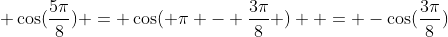  \cos(\frac{5\pi}{8}) = \cos( \pi - \frac{3\pi}{8} )  = -\cos(\frac{3\pi}{8})