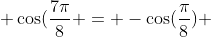  \cos(\frac{7\pi}{8} = -\cos(\frac{\pi}{8}) 