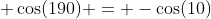  \cos(190) = -\cos(10)