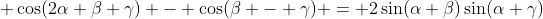 (7)\; \cos(2\alpha+\beta+\gamma) - \cos(\beta - \gamma) = 2\sin(\alpha+\beta)\sin(\alpha+\gamma)