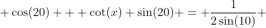  \cos(20) + \cot(x) \sin(20) = \frac{1}{2\sin(10)} 