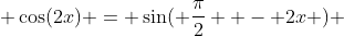  \cos(2x) = \sin( \frac{\pi}{2}  - 2x ) 