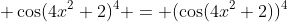  \cos(4x^2+2)^4 = (\cos(4x^2+2))^4