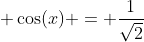  \cos(x) = \frac{1}{\sqrt{2}}