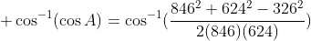 \cos^{-1}(\cos{A})=\cos^{-1}(\frac{846^2+624^2-326^2}{2(846)(624)})