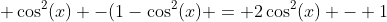  \cos^2(x) -(1-\cos^2(x) = 2\cos^2(x) - 1