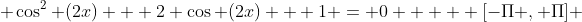  \cos^2 (2x) + 2 \cos (2x) + 1 = 0     [-\Pi , \Pi] 