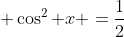  \cos^2 x =\frac{1}{2}
